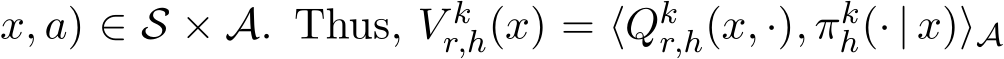 x, a) ∈ S × A. Thus, V kr,h(x) = ⟨Qkr,h(x, ·), πkh(· | x)⟩A