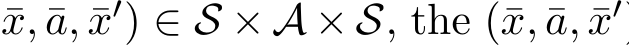 x, ¯a, ¯x′) ∈ S × A × S, the (¯x, ¯a, ¯x′