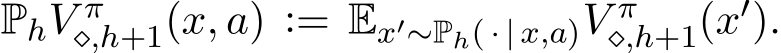  PhV π⋄,h+1(x, a) := Ex′∼Ph( · | x,a)V π⋄,h+1(x′).
