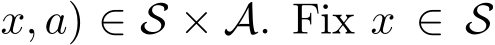 x, a) ∈ S × A. Fix x ∈ S