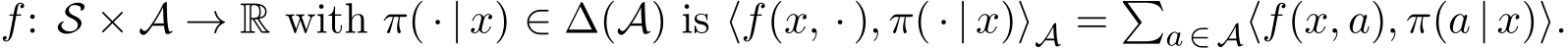 f: S × A → R with π( · | x) ∈ ∆(A) is ⟨f(x, · ), π( · | x)⟩A = �a ∈ A⟨f(x, a), π(a | x)⟩.