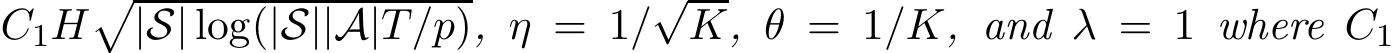 C1H�|S| log(|S||A|T/p), η = 1/√K, θ = 1/K, and λ = 1 where C1