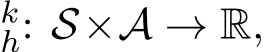 kh: S×A → R,