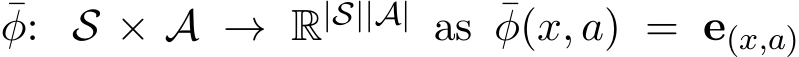 φ: S × A → R|S||A| as ¯φ(x, a) = e(x,a)