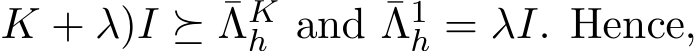 K + λ)I ⪰ ¯ΛKh and ¯Λ1h = λI. Hence,