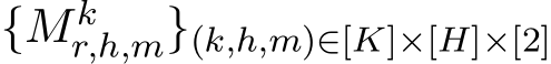  {Mkr,h,m}(k,h,m)∈[K]×[H]×[2]