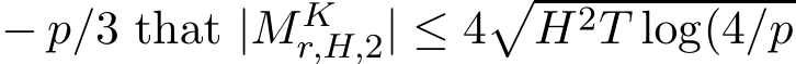  − p/3 that |MKr,H,2| ≤ 4�H2T log(4/p