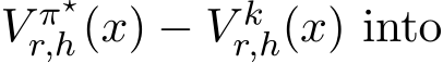  V π⋆r,h(x) − V kr,h(x) into