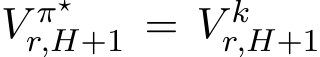  V π⋆r,H+1 = V kr,H+1 