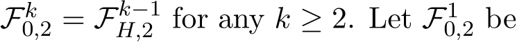  Fk0,2 = Fk−1H,2 for any k ≥ 2. Let F10,2 be