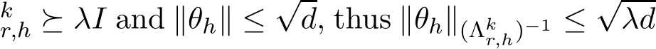 kr,h ⪰ λI and ∥θh∥ ≤√d, thus ∥θh∥(Λkr,h)−1 ≤√λd