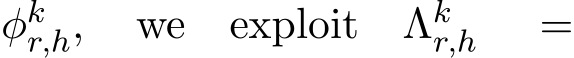 φkr,h, we exploit Λkr,h =