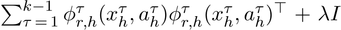 �k−1τ = 1 φτr,h(xτh, aτh)φτr,h(xτh, aτh)⊤ + λI