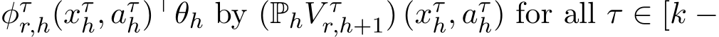  φτr,h(xτh, aτh)⊤θh by (PhV τr,h+1) (xτh, aτh) for all τ ∈ [k −