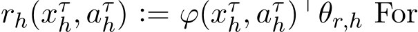  rh(xτh, aτh) := ϕ(xτh, aτh)⊤θr,h For