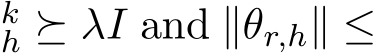 kh ⪰ λI and ∥θr,h∥ ≤