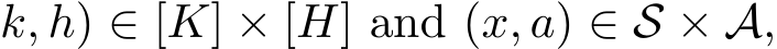 k, h) ∈ [K] × [H] and (x, a) ∈ S × A,