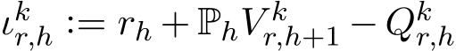  ιkr,h := rh + PhV kr,h+1 − Qkr,h 