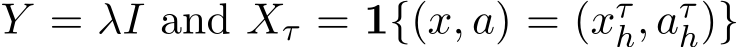  Y = λI and Xτ = 1{(x, a) = (xτh, aτh)}