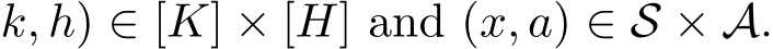 k, h) ∈ [K] × [H] and (x, a) ∈ S × A.