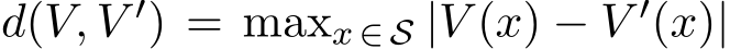  d(V, V ′) = maxx ∈ S |V (x) − V ′(x)|