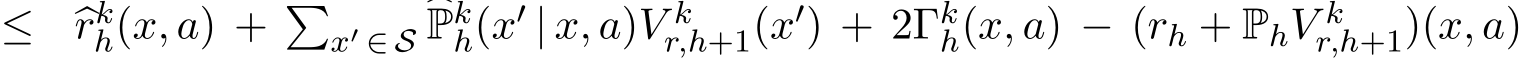 ≤ �rkh(x, a) + �x′ ∈ S �Pkh(x′ | x, a)V kr,h+1(x′) + 2Γkh(x, a) − (rh + PhV kr,h+1)(x, a)