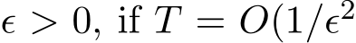  ǫ > 0, if T = O(1/ǫ2