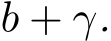 b + γ.