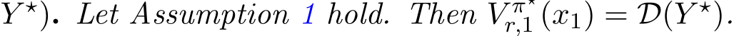  Y ⋆). Let Assumption 1 hold. Then V π⋆r,1 (x1) = D(Y ⋆).