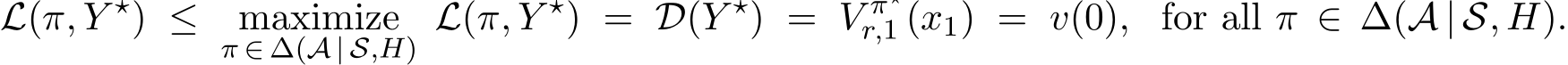 L(π, Y ⋆) ≤ maximizeπ ∈ ∆(A | S,H) L(π, Y ⋆) = D(Y ⋆) = V π⋆r,1 (x1) = v(0), for all π ∈ ∆(A | S, H).