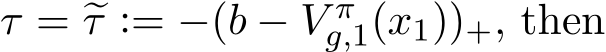  τ = �τ := −(b − V �πg,1(x1))+, then