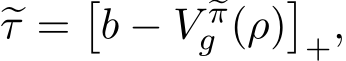  �τ =�b − V �πg (ρ)�+,