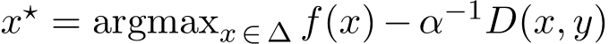  x⋆ = argmaxx ∈ ∆ f(x) − α−1D(x, y)
