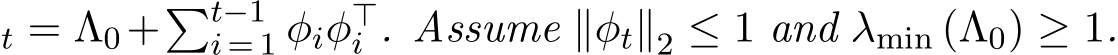 t = Λ0+�t−1i = 1 φiφ⊤i . Assume ∥φt∥2 ≤ 1 and λmin (Λ0) ≥ 1.