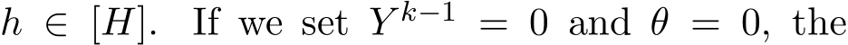  h ∈ [H]. If we set Y k−1 = 0 and θ = 0, the