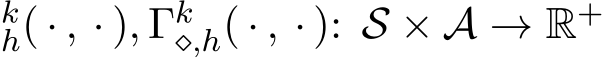 kh( · , · ), Γk⋄,h( · , · ): S × A → R+