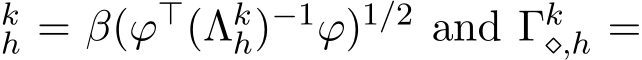 kh = β(ϕ⊤(Λkh)−1ϕ)1/2 and Γk⋄,h =