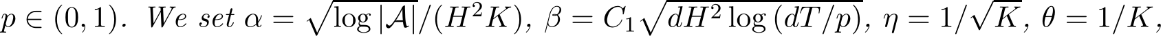  p ∈ (0, 1). We set α =�log |A|/(H2K), β = C1�dH2 log (dT/p), η = 1/√K, θ = 1/K,