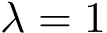  λ = 1