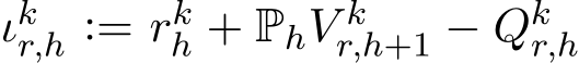  ιkr,h := rkh + PhV kr,h+1 − Qkr,h