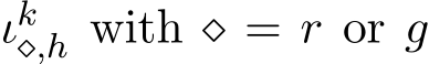  ιk⋄,h with ⋄ = r or g