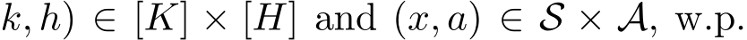 k, h) ∈ [K] × [H] and (x, a) ∈ S × A, w.p.