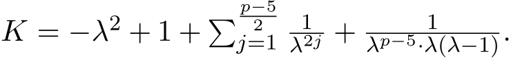  K = −λ2 + 1 + � p−52j=1 1λ2j + 1λp−5·λ(λ−1).