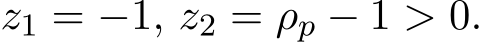  z1 = −1, z2 = ρp − 1 > 0.