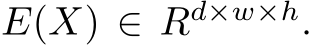 E(X) ∈ Rd×w×h.