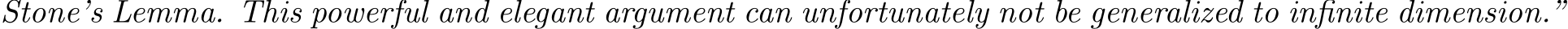 Stone’s Lemma. This powerful and elegant argument can unfortunately not be generalized to infinite dimension.”