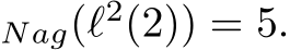 Nag(ℓ2(2)) = 5.