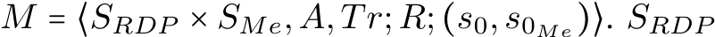 M = ⟨SRDP × SMe,A,Tr;R;(s0,s0Me)⟩. SRDP