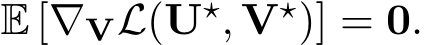  E [∇VL(U⋆, V⋆)] = 0.