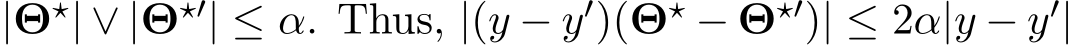  |Θ⋆| ∨ |Θ⋆′| ≤ α. Thus, |(y − y′)(Θ⋆ − Θ⋆′)| ≤ 2α|y − y′|